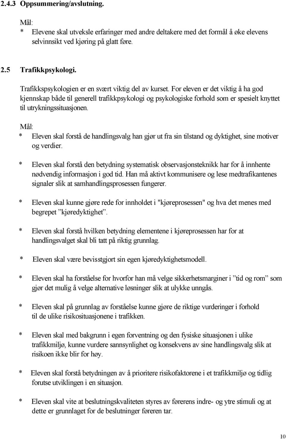 For eleven er det viktig å ha god kjennskap både til generell trafikkpsykologi og psykologiske forhold som er spesielt knyttet til utrykningssituasjonen.