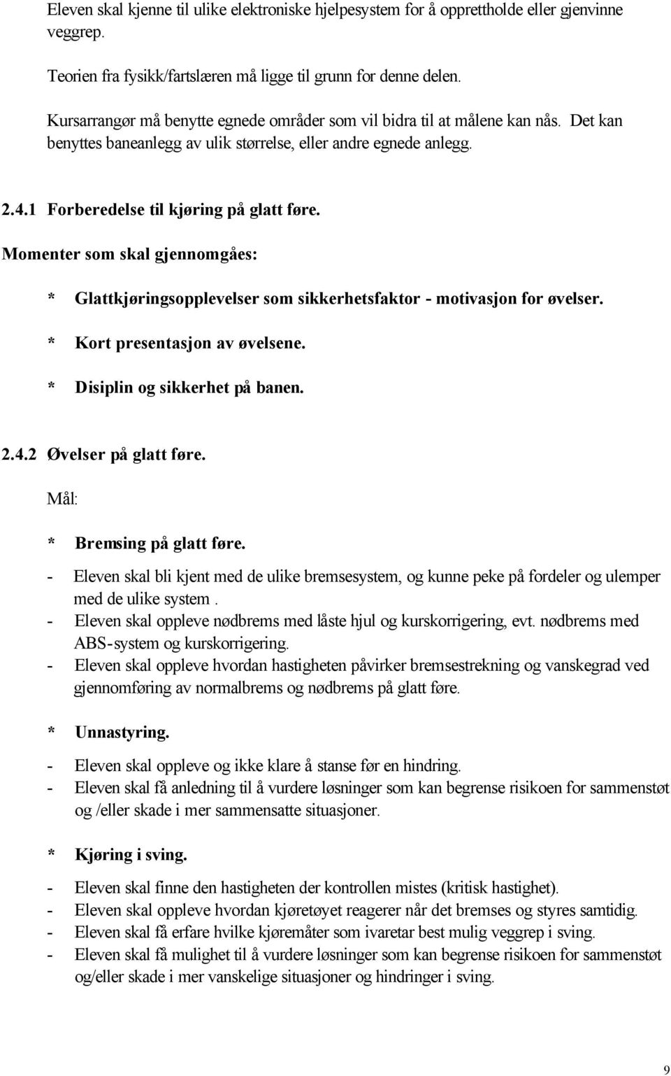 Momenter som skal gjennomgåes: * Glattkjøringsopplevelser som sikkerhetsfaktor - motivasjon for øvelser. * Kort presentasjon av øvelsene. * Disiplin og sikkerhet på banen. 2.4.2 Øvelser på glatt føre.