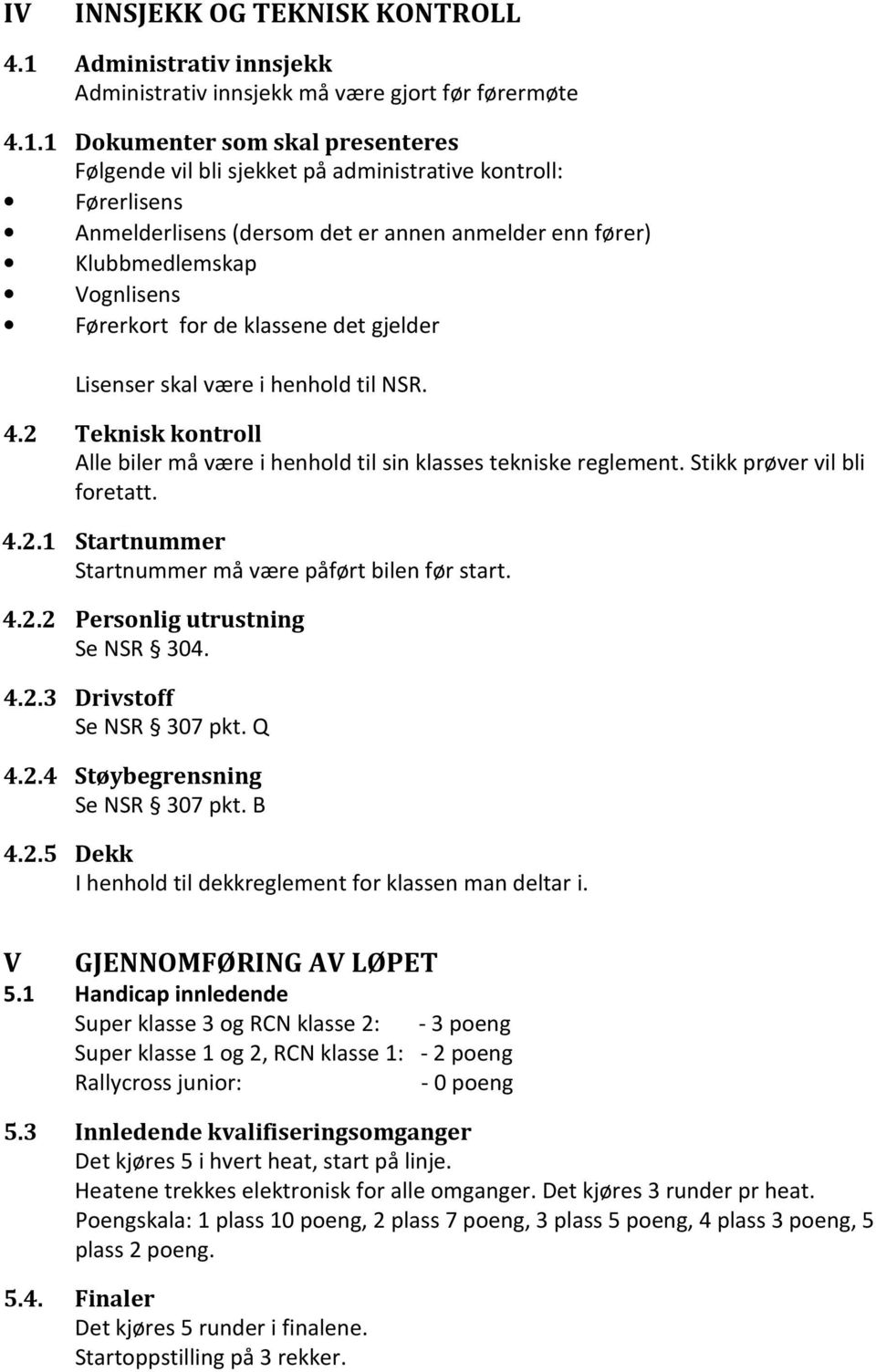 1 Dokumenter som skal presenteres Følgende vil bli sjekket på administrative kontroll: Førerlisens Anmelderlisens (dersom det er annen anmelder enn fører) Klubbmedlemskap Vognlisens Førerkort for de