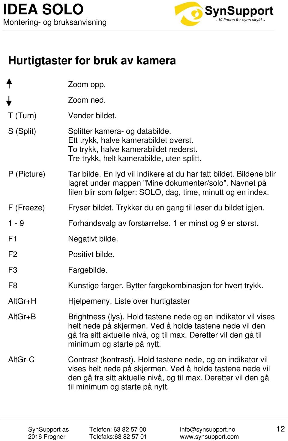 Navnet på filen blir som følger: SOLO, dag, time, minutt og en index. Fryser bildet. Trykker du en gang til løser du bildet igjen. 1-9 Forhåndsvalg av forstørrelse. 1 er minst og 9 er størst.