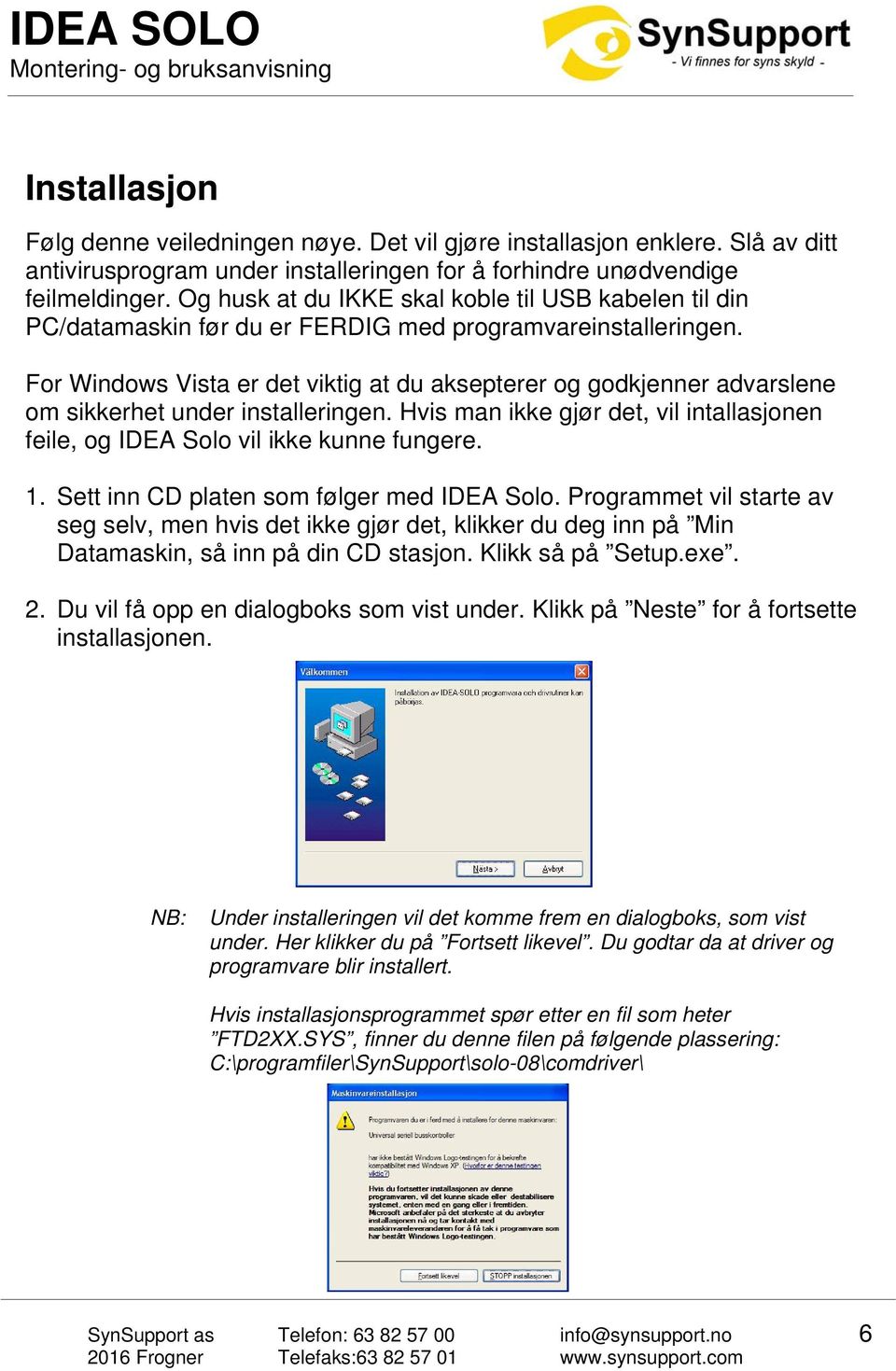 For Windows Vista er det viktig at du aksepterer og godkjenner advarslene om sikkerhet under installeringen. Hvis man ikke gjør det, vil intallasjonen feile, og IDEA Solo vil ikke kunne fungere. 1.