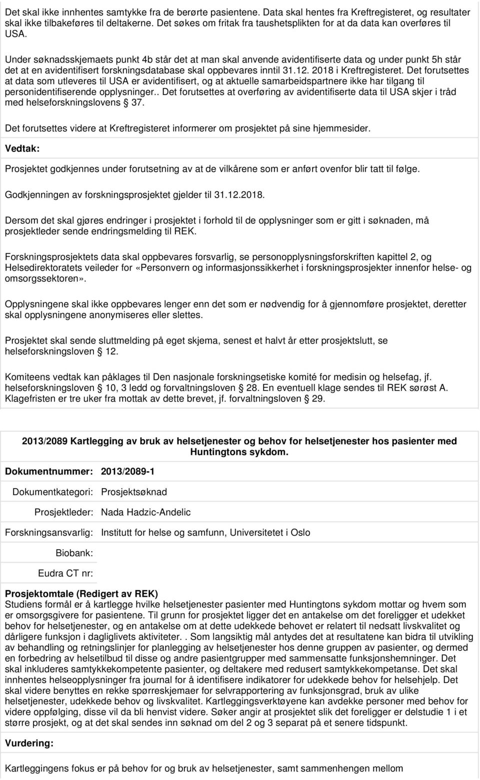 Under søknadsskjemaets punkt 4b står det at man skal anvende avidentifiserte data og under punkt 5h står det at en avidentifisert forskningsdatabase skal oppbevares inntil 31.12.