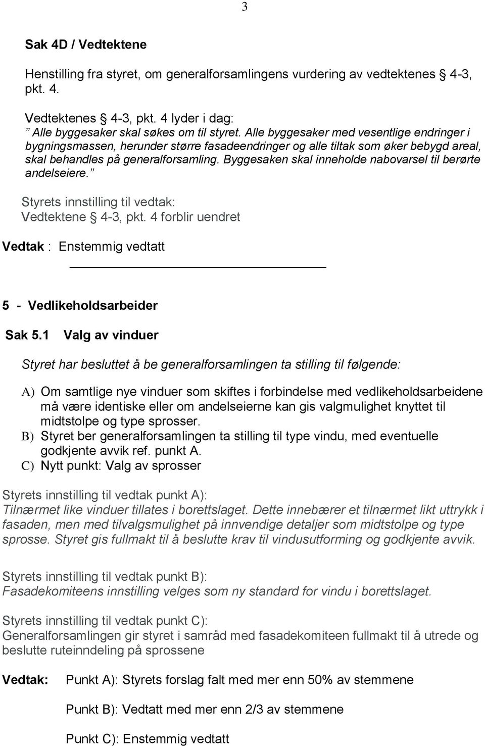 Byggesaken skal inneholde nabovarsel til berørte andelseiere. Vedtektene 4-3, pkt. 4 forblir uendret Vedtak : Enstemmig vedtatt 5 - Vedlikeholdsarbeider Sak 5.