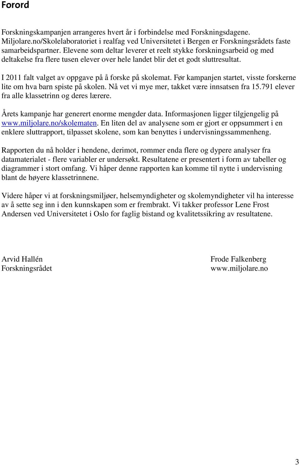 I 2011 falt valget av oppgave på å forske på skolemat. Før kampanjen startet, visste forskerne lite om hva barn spiste på skolen. Nå vet vi mye mer, takket være innsatsen fra 15.