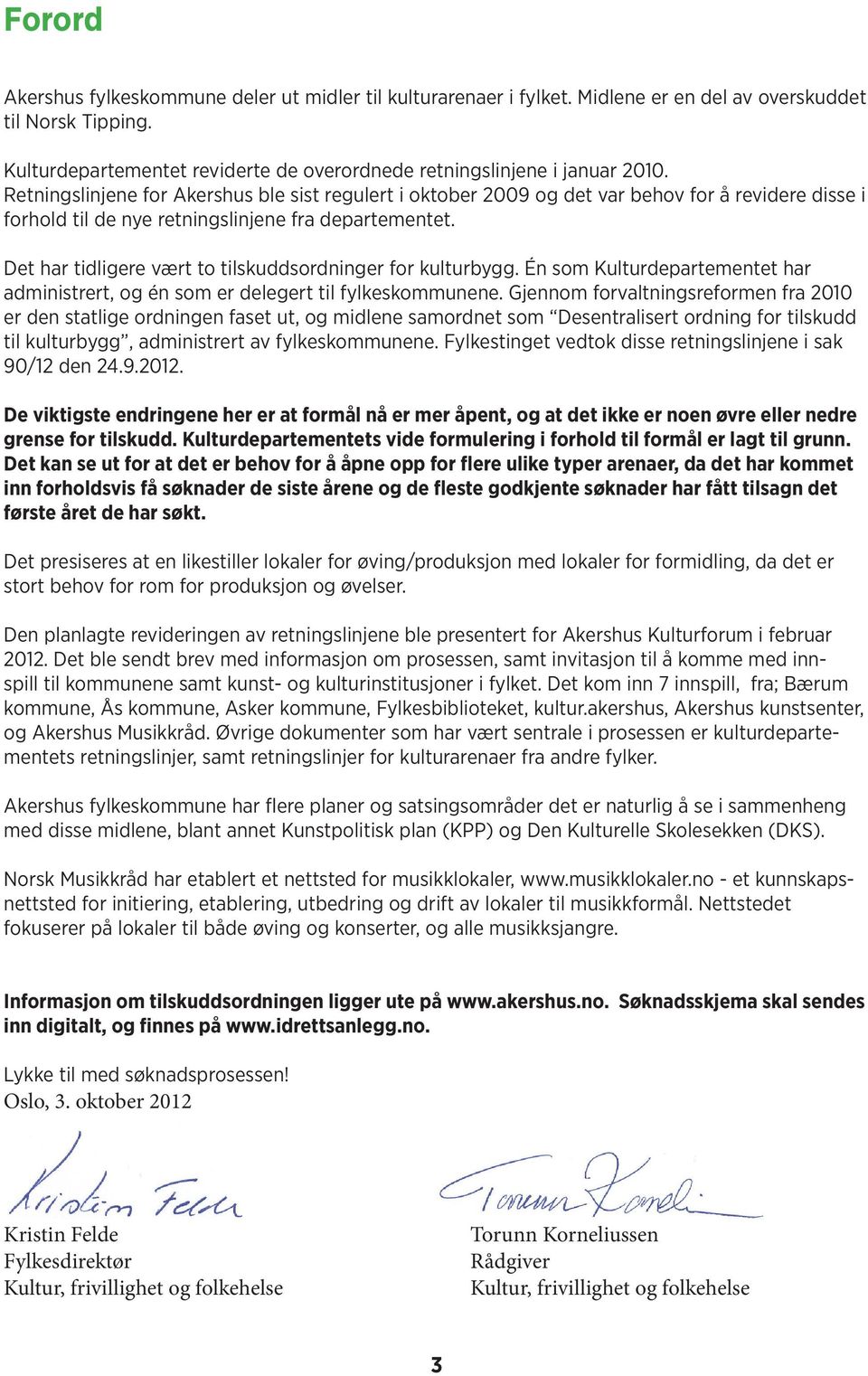 Retningslinjene for Akershus ble sist regulert i oktober 2009 og det var behov for å revidere disse i forhold til de nye retningslinjene fra departementet.