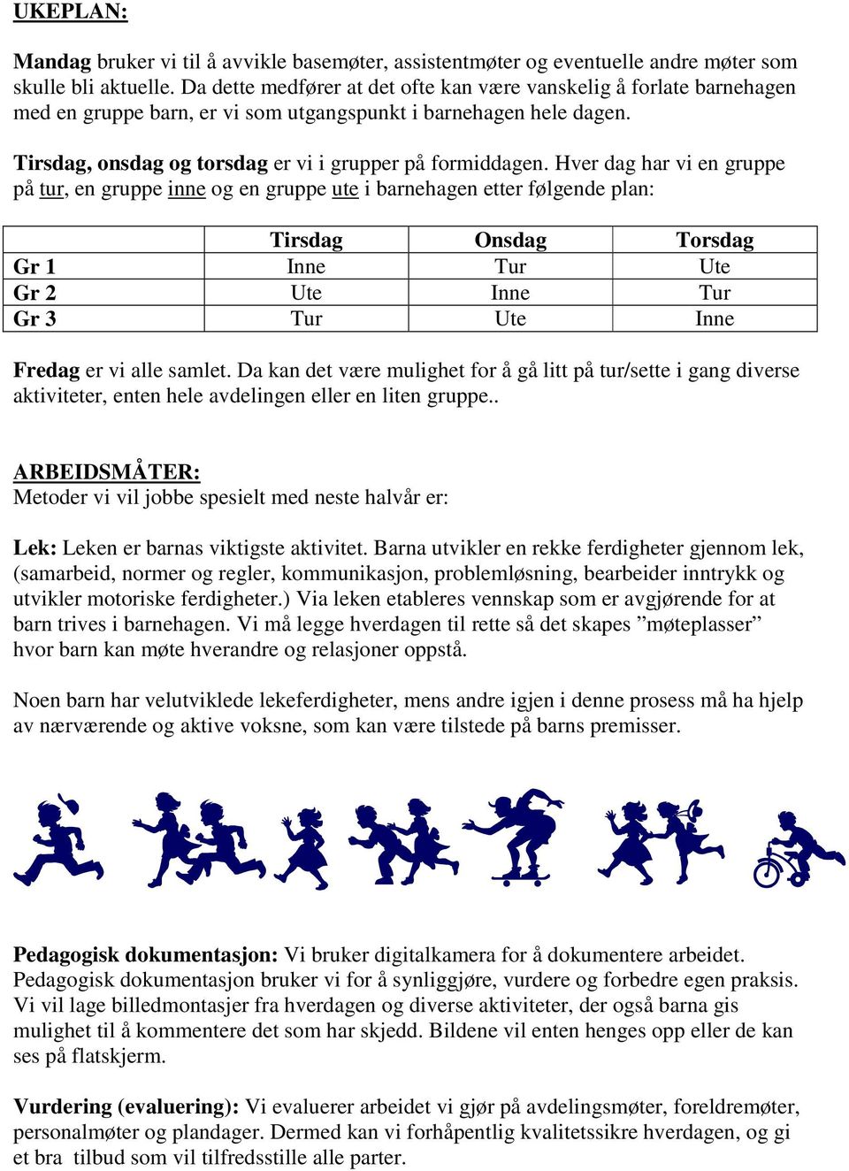 Hver dag har vi en gruppe på tur, en gruppe inne og en gruppe ute i barnehagen etter følgende plan: Tirsdag Onsdag Torsdag Gr 1 Inne Tur Ute Gr 2 Ute Inne Tur Gr 3 Tur Ute Inne Fredag er vi alle