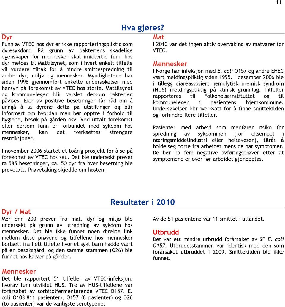 miljø og mennesker. Myndighetene har siden 1998 gjennomført enkelte undersøkelser med hensyn på forekomst av VTEC hos storfe. tilsynet og kommunelegen blir varslet dersom bakterien påvises.