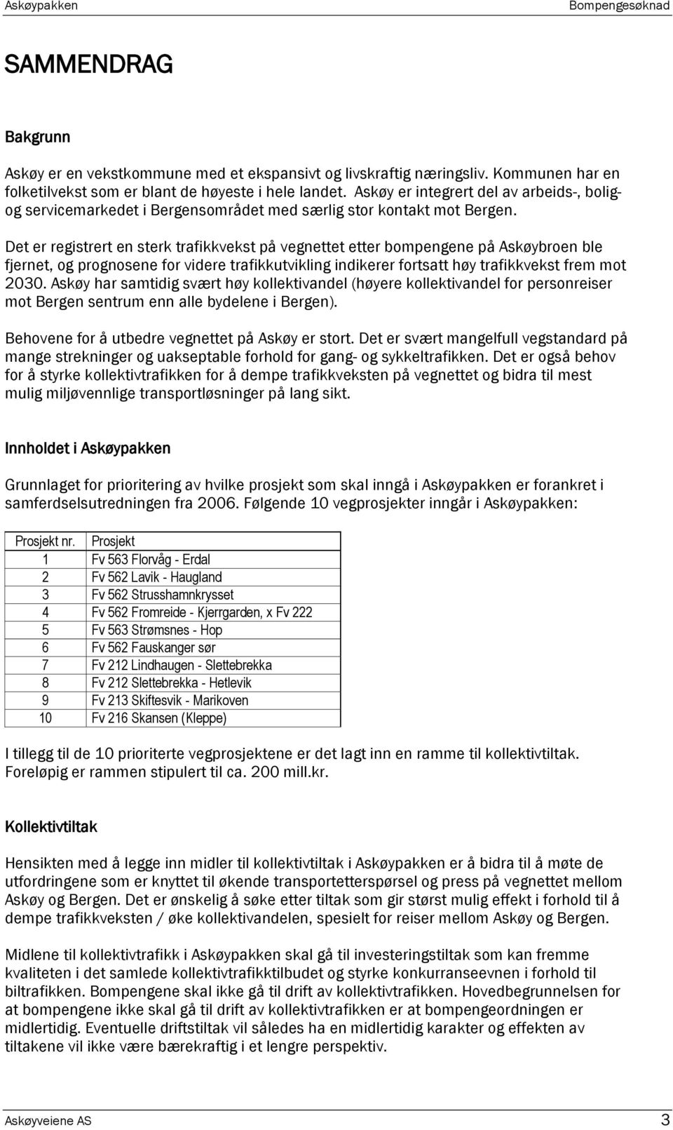 Det er registrert en sterk trafikkvekst på vegnettet etter bompengene på Askøybroen ble fjernet, og prognosene for videre trafikkutvikling indikerer fortsatt høy trafikkvekst frem mot 2030.