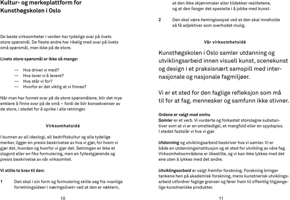 De fleste andre har rikelig med svar på livets små spørsmål, men ikke på de store. Livets store spørsmål er ikke så mange: Hva driver vi med? Hva lover vi å levere? Hva står vi for?