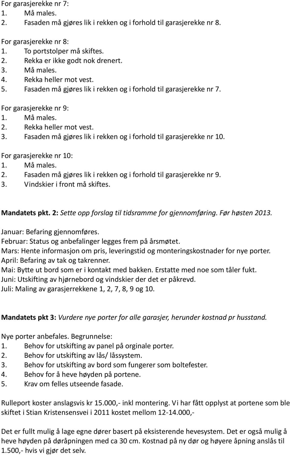 Fasaden må gjøres lik i rekken og i forhold til garasjerekke nr 10. For garasjerekke nr 10: 1. Må males. 2. Fasaden må gjøres lik i rekken og i forhold til garasjerekke nr 9. 3.