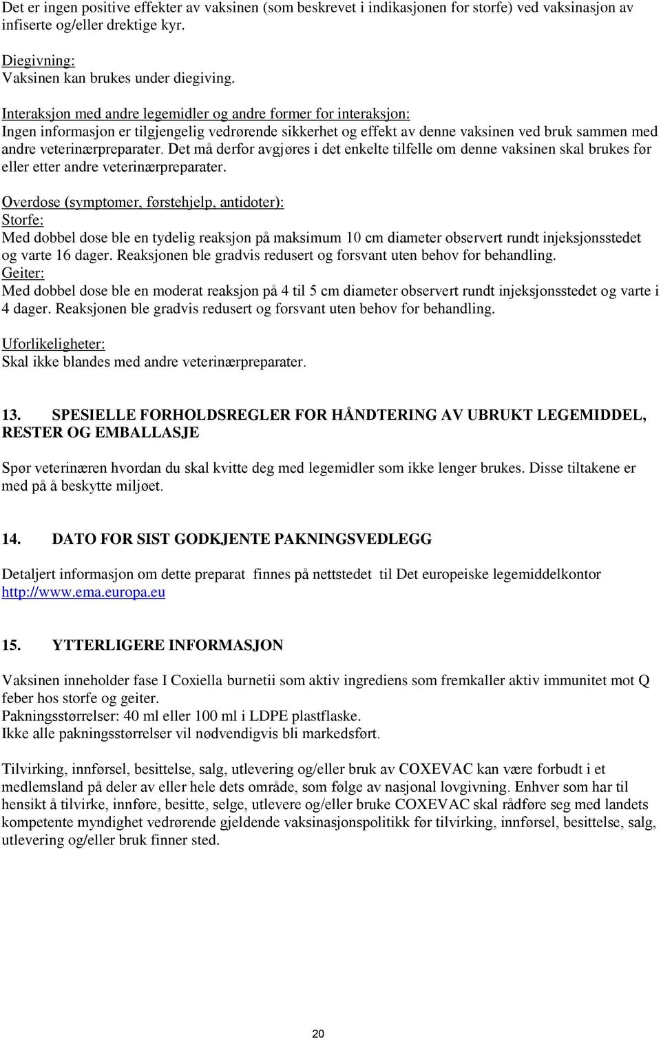 Det må derfor avgjøres i det enkelte tilfelle om denne vaksinen skal brukes før eller etter andre veterinærpreparater.