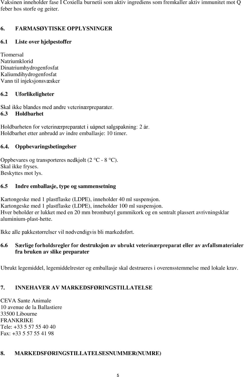 2 Uforlikeligheter Skal ikke blandes med andre veterinærpreparater. 6.3 Holdbarhet Holdbarheten for veterinærpreparatet i uåpnet salgspakning: 2 år.