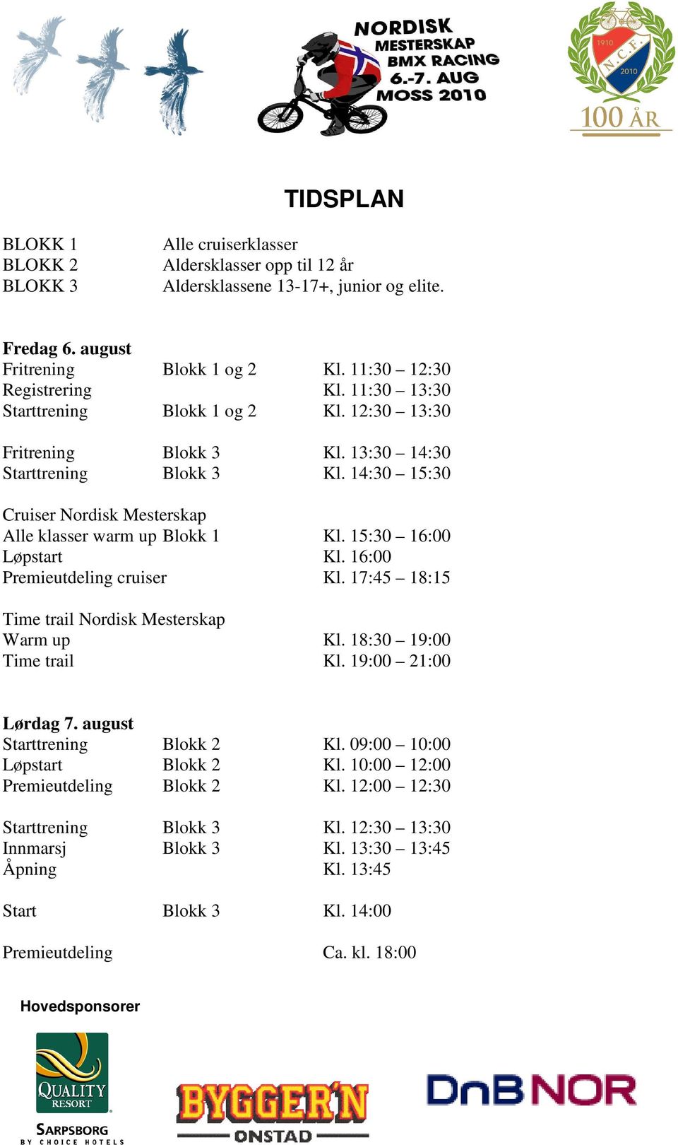 15:30 16:00 Løpstart Kl. 16:00 Premieutdeling cruiser Kl. 17:45 18:15 Time trail Nordisk Mesterskap Warm up Kl. 18:30 19:00 Time trail Kl. 19:00 21:00 Lørdag 7. august Starttrening Blokk 2 Kl.