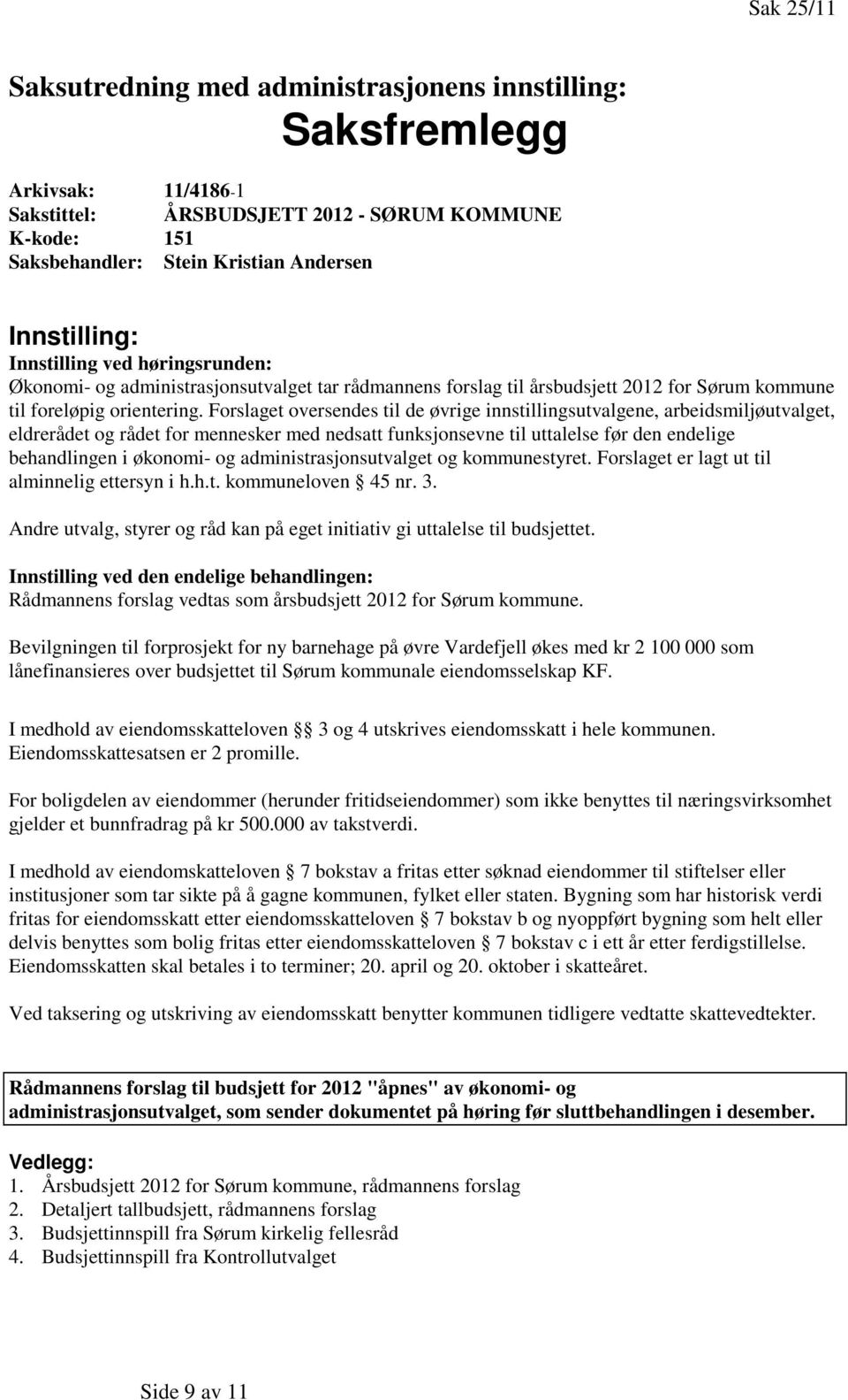 Forslaget oversendes til de øvrige innstillingsutvalgene, arbeidsmiljøutvalget, eldrerådet og rådet for mennesker med nedsatt funksjonsevne til uttalelse før den endelige behandlingen i økonomi- og