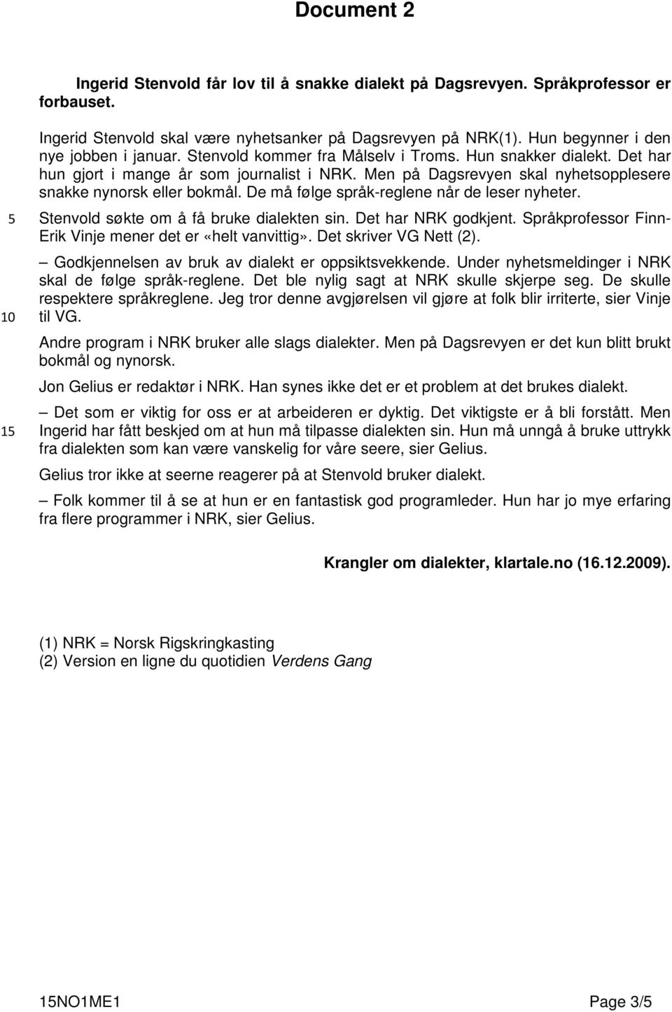 Men på Dagsrevyen skal nyhetsopplesere snakke nynorsk eller bokmål. De må følge språk-reglene når de leser nyheter. Stenvold søkte om å få bruke dialekten sin. Det har NRK godkjent.