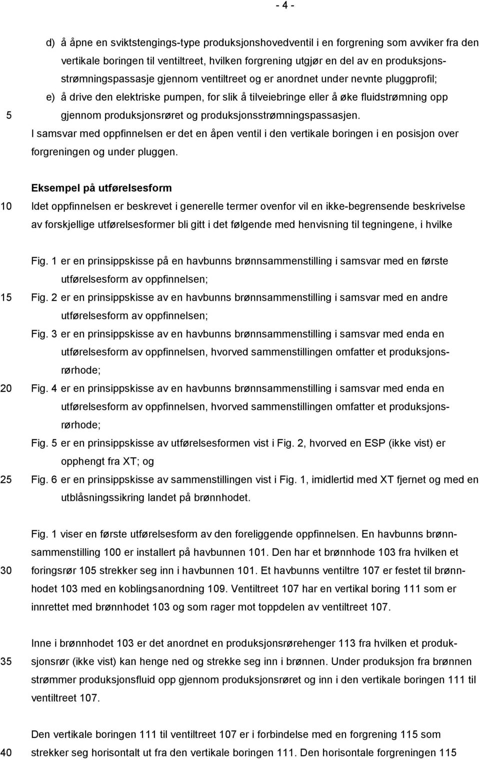 produksjonsrøret og produksjonsstrømningspassasjen. 5 I samsvar med oppfinnelsen er det en åpen ventil i den vertikale boringen i en posisjon over forgreningen og under pluggen.