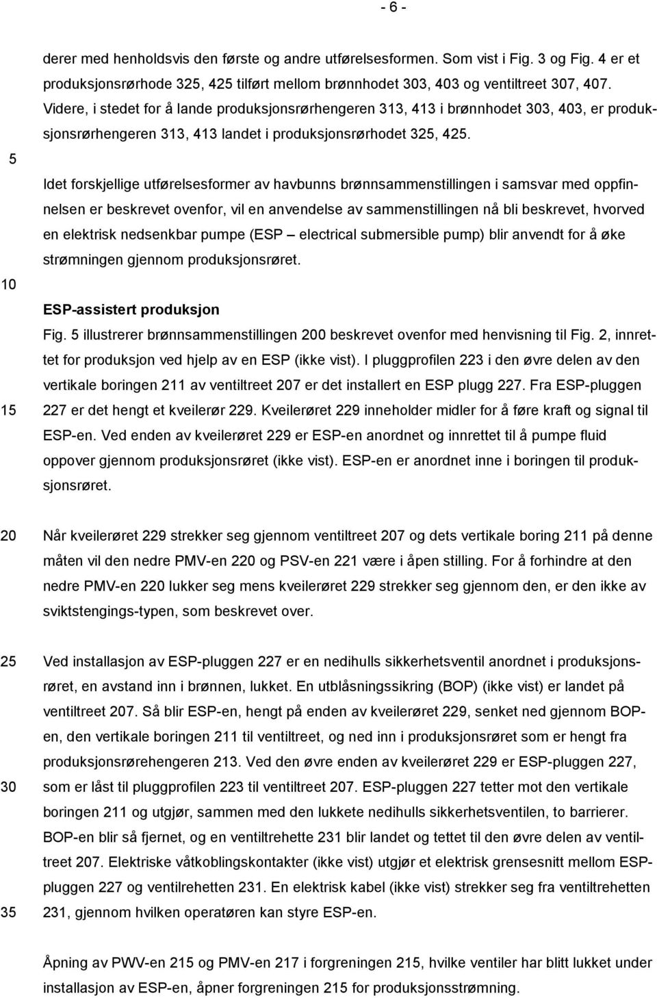 Videre, i stedet for å lande produksjonsrørhengeren 313, 413 i brønnhodet 303, 403, er produksjonsrørhengeren 313, 413 landet i produksjonsrørhodet 325, 425.