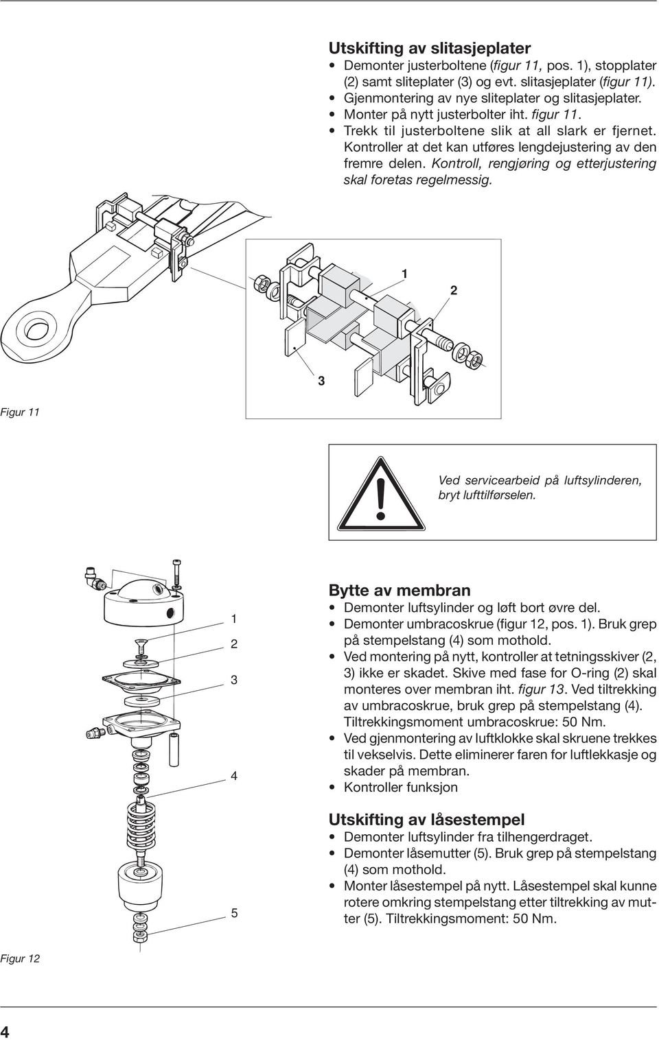 Kontroll, rengjøring og etterjustering skal foretas regelmessig. 3 Figur Ved servicearbeid på luftsylinderen, bryt lufttilførselen. 3 4 5 Bytte av membran Demonter luftsylinder og løft bort øvre del.