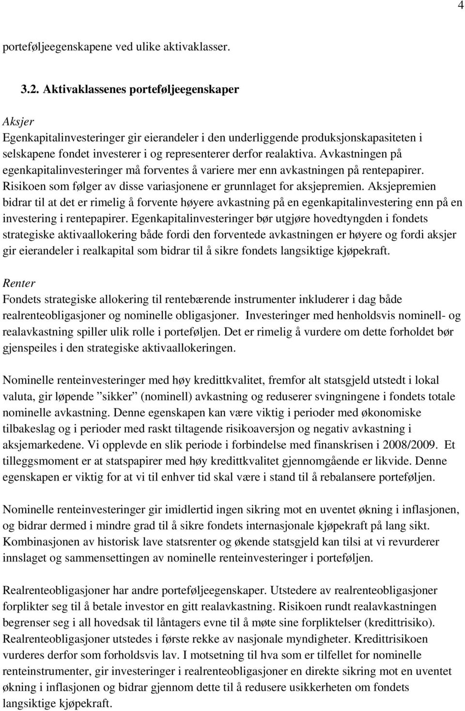 Avkastningen på egenkapitalinvesteringer må forventes å variere mer enn avkastningen på rentepapirer. Risikoen som følger av disse variasjonene er grunnlaget for aksjepremien.