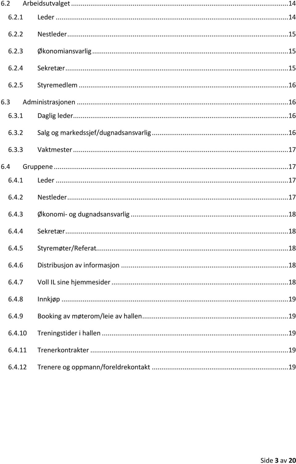 .. 18 6.4.4 Sekretær... 18 6.4.5 Styremøter/Referat... 18 6.4.6 Distribusjon av informasjon... 18 6.4.7 Voll IL sine hjemmesider... 18 6.4.8 Innkjøp... 19 6.4.9 Booking av møterom/leie av hallen.