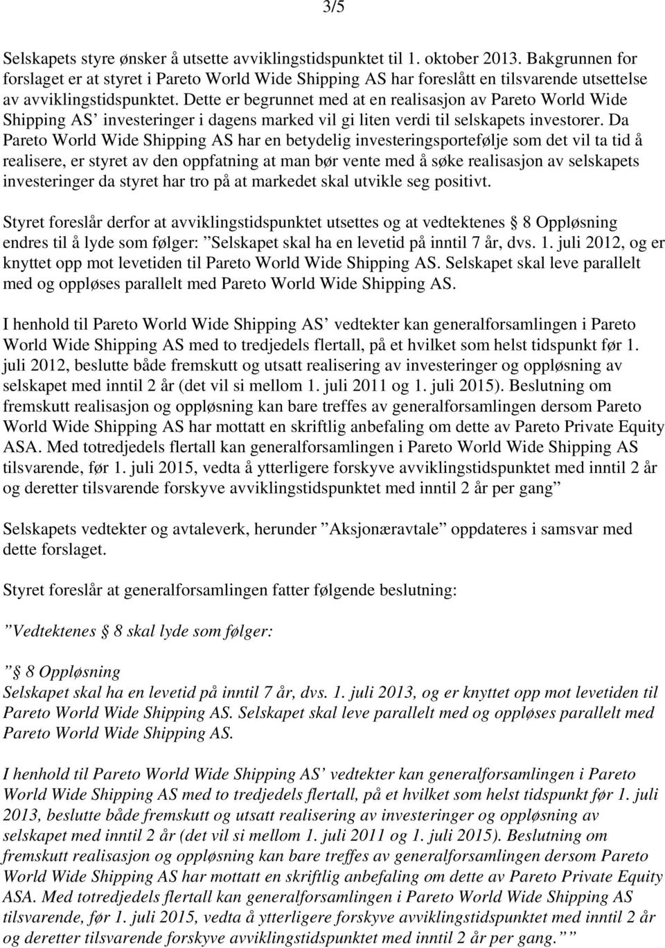 Dette er begrunnet med at en realisasjon av Pareto World Wide Shipping AS investeringer i dagens marked vil gi liten verdi til selskapets investorer.