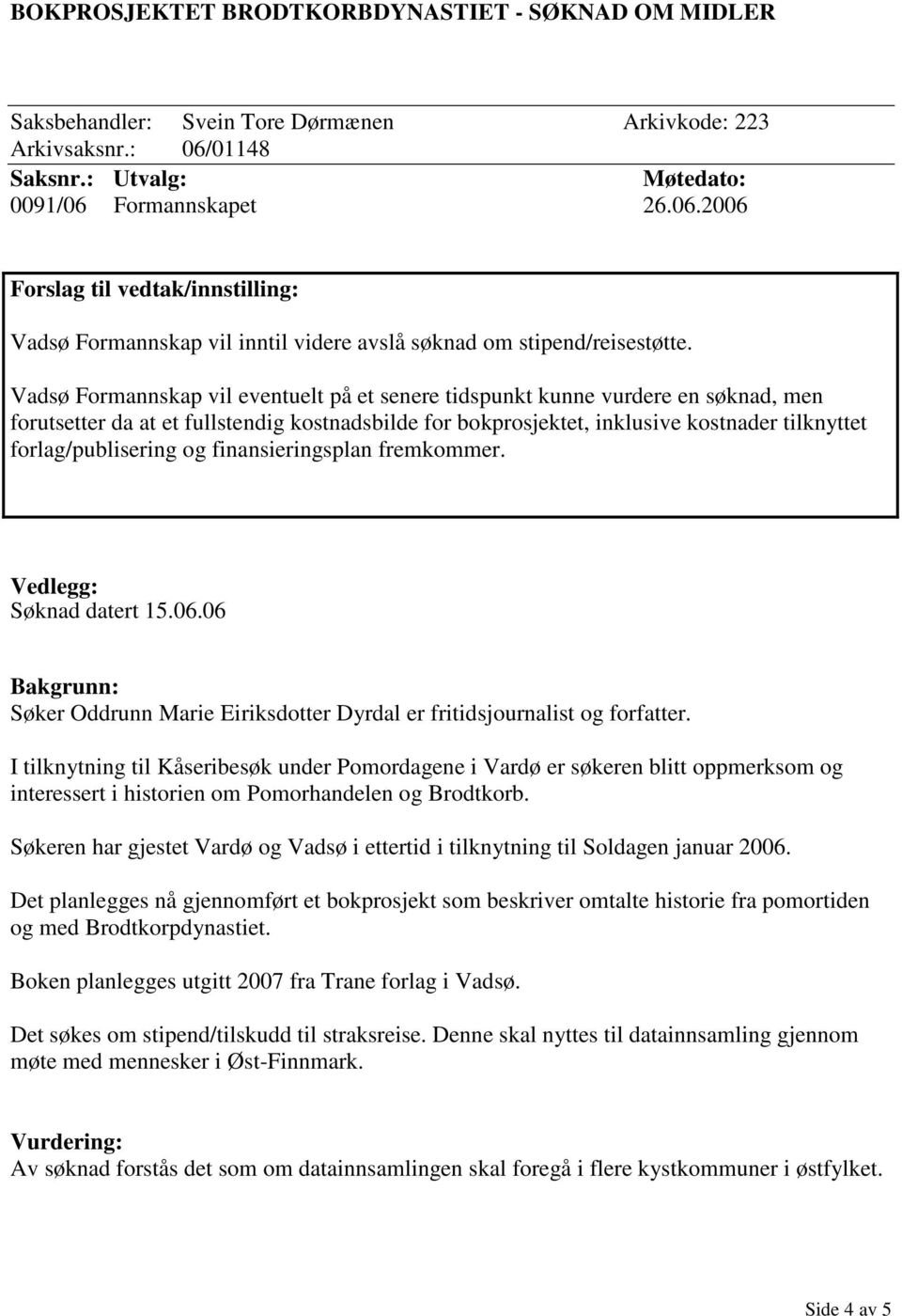 Vadsø Formannskap vil eventuelt på et senere tidspunkt kunne vurdere en søknad, men forutsetter da at et fullstendig kostnadsbilde for bokprosjektet, inklusive kostnader tilknyttet forlag/publisering