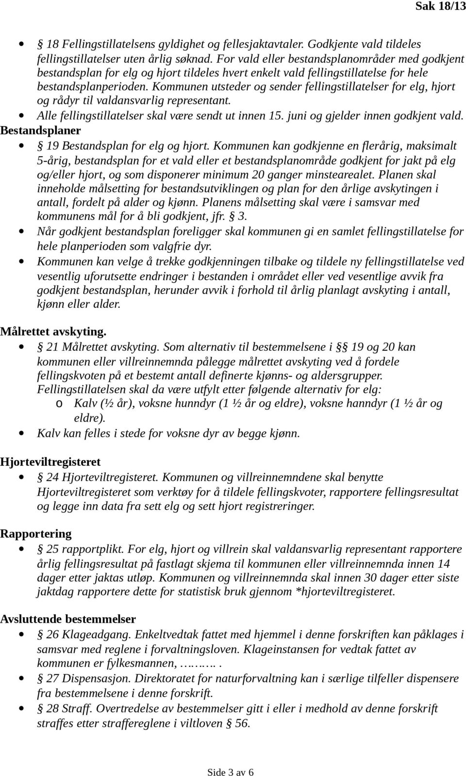 Kommunen utsteder og sender fellingstillatelser for elg, hjort og rådyr til valdansvarlig representant. Alle fellingstillatelser skal være sendt ut innen 15. juni og gjelder innen godkjent vald.