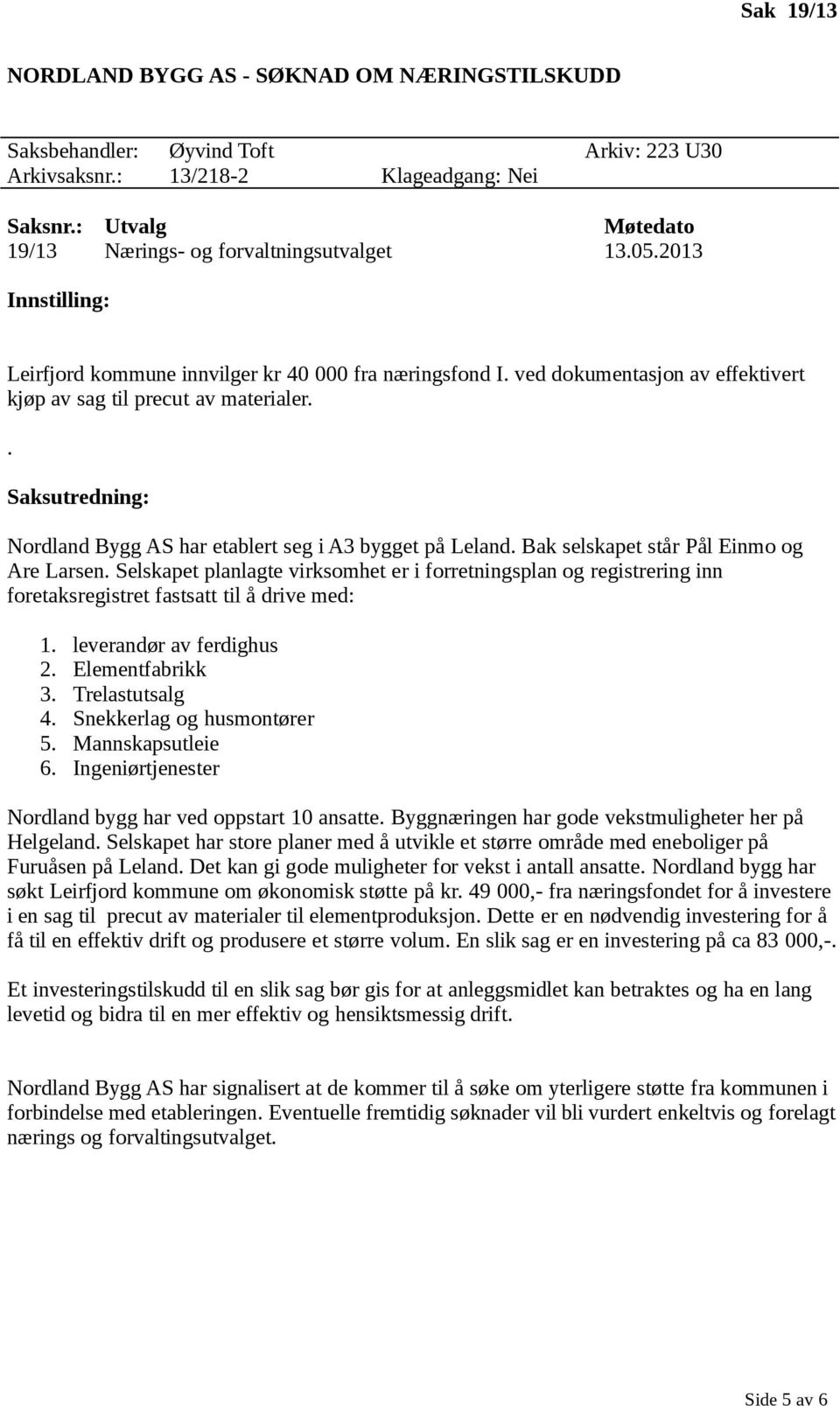 ved dokumentasjon av effektivert kjøp av sag til precut av materialer.. Saksutredning: Nordland Bygg AS har etablert seg i A3 bygget på Leland. Bak selskapet står Pål Einmo og Are Larsen.