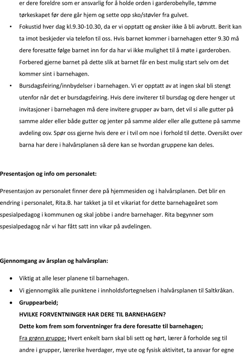 30 må dere foresatte følge barnet inn for da har vi ikke mulighet til å møte i garderoben. Forbered gjerne barnet på dette slik at barnet får en best mulig start selv om det kommer sint i barnehagen.