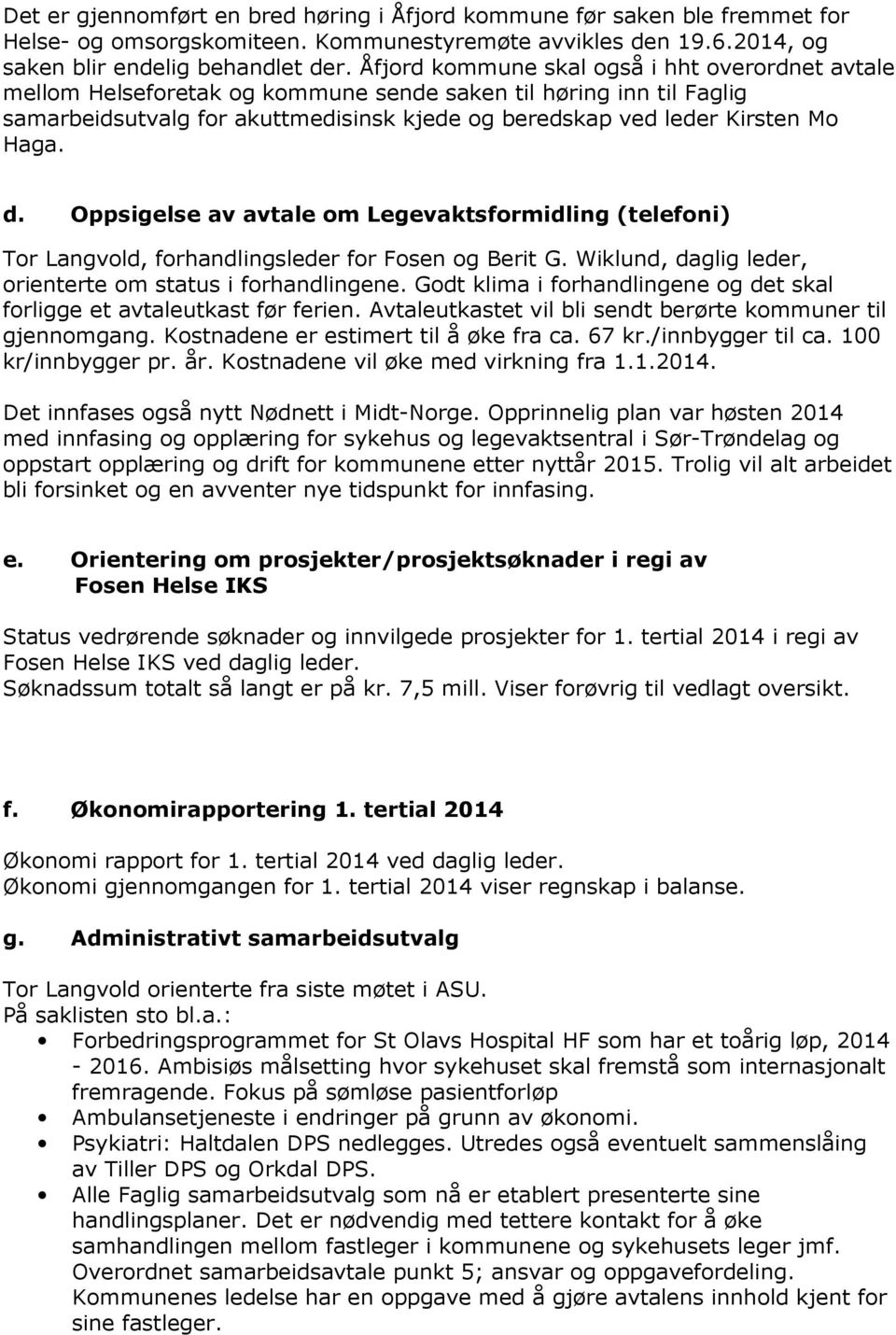 d. Oppsigelse av avtale om Legevaktsformidling (telefoni) Tor Langvold, forhandlingsleder for Fosen og Berit G. Wiklund, daglig leder, orienterte om status i forhandlingene.