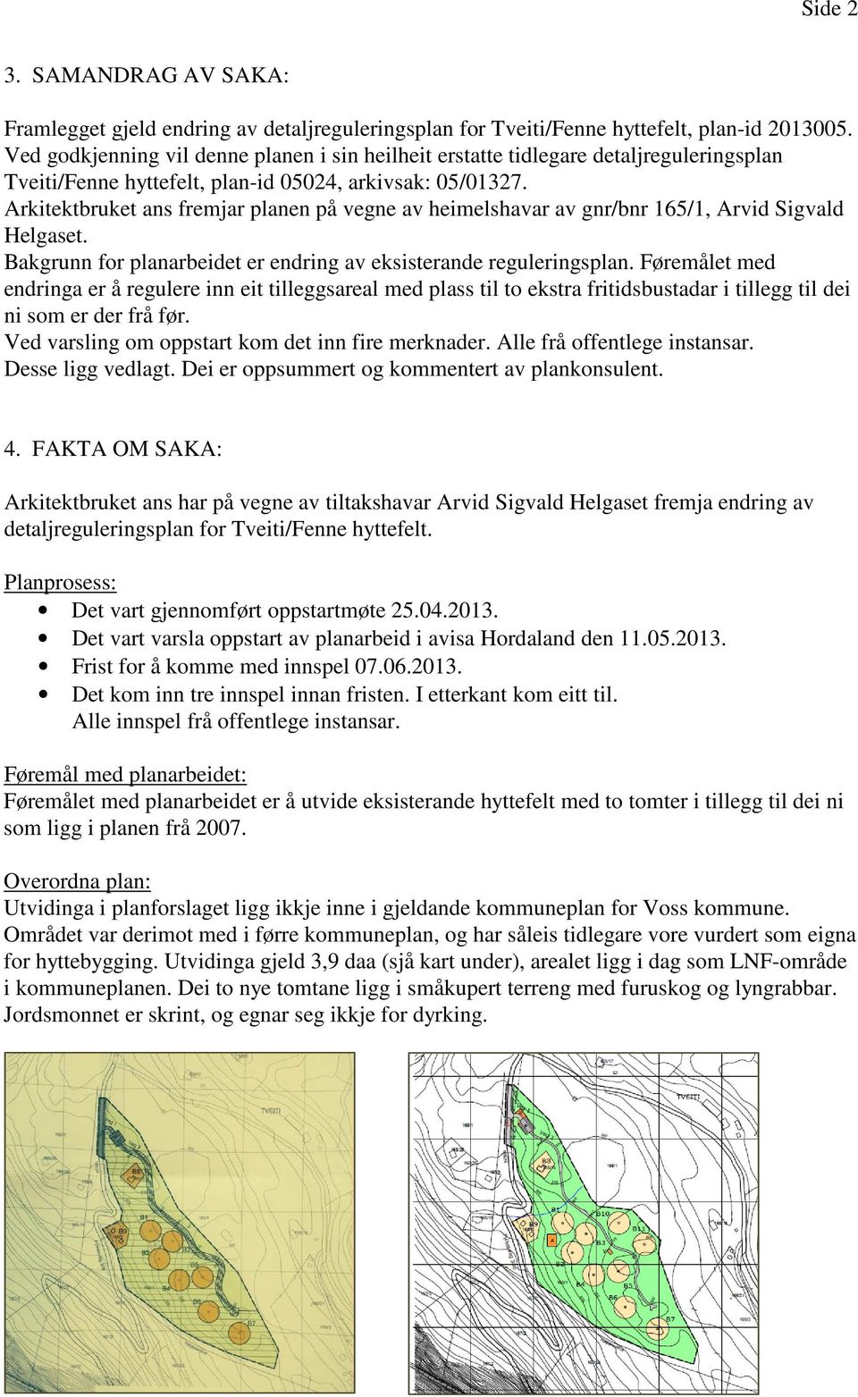 Arkitektbruket ans fremjar planen på vegne av heimelshavar av gnr/bnr 165/1, Arvid Sigvald Helgaset. Bakgrunn for planarbeidet er endring av eksisterande reguleringsplan.