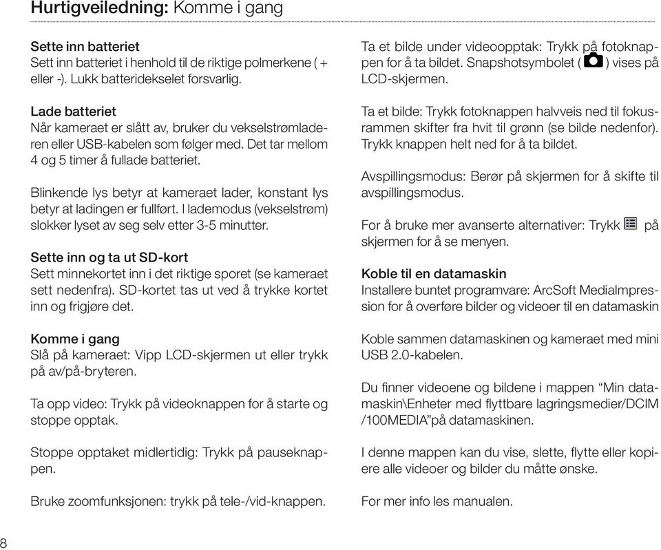 Blinkende lys betyr at kameraet lader, konstant lys betyr at ladingen er fullført. I lademodus (vekselstrøm) slokker lyset av seg selv etter 3-5 minutter.