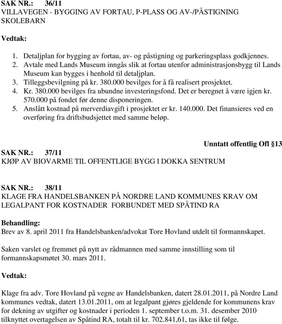 000 bevilges for å få realisert prosjektet. 4. Kr. 380.000 bevilges fra ubundne investeringsfond. Det er beregnet å være igjen kr. 570.000 på fondet før denne disponeringen. 5. Anslått kostnad på merverdiavgift i prosjektet er kr.