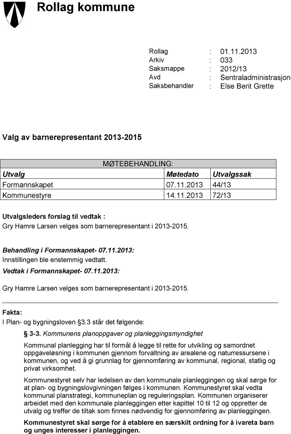 11.2013 44/13 Kommunestyre 14.11.2013 72/13 Utvalgsleders forslag til vedtak : Gry Hamre Larsen velges som barnerepresentant i 2013-2015. Behandling i Formannskapet- 07.11.2013: Innstillingen ble enstemmig vedtatt.