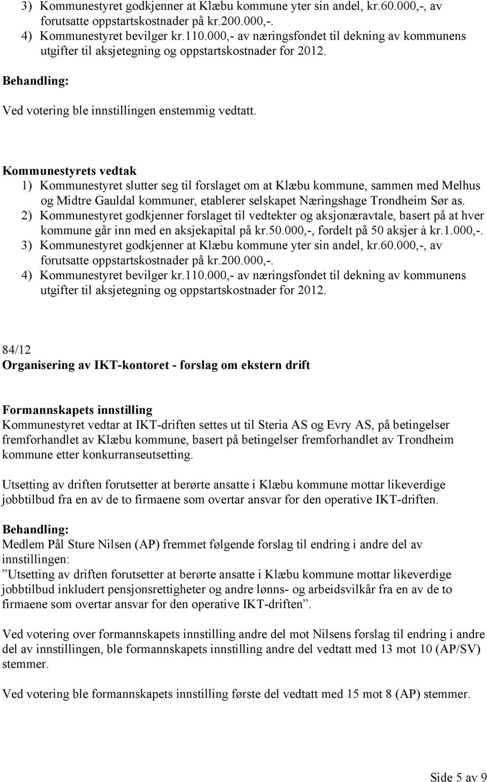 1) Kommunestyret slutter seg til forslaget om at Klæbu kommune, sammen med Melhus og Midtre Gauldal kommuner, etablerer selskapet Næringshage Trondheim Sør as.