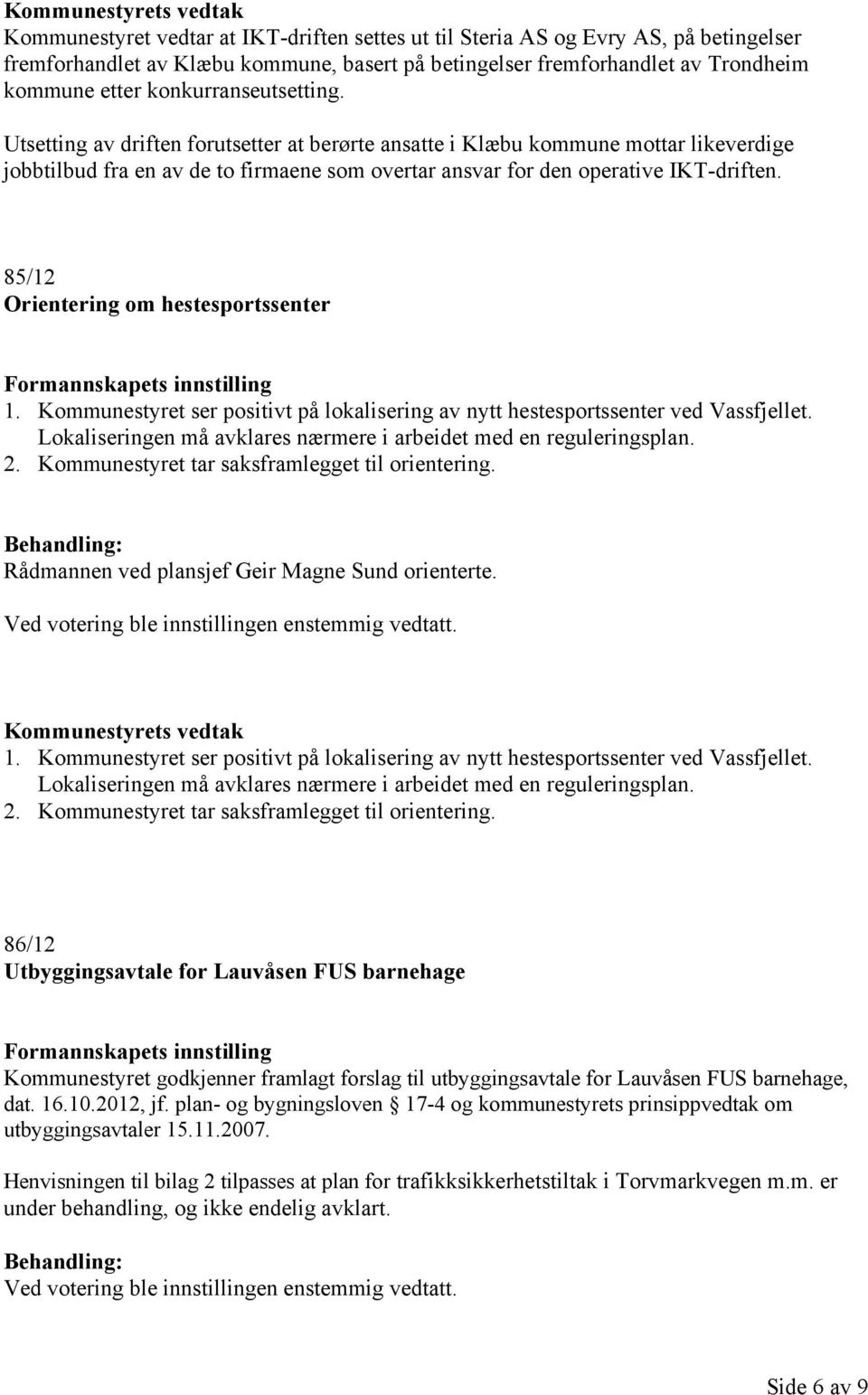 85/12 Orientering om hestesportssenter 1. Kommunestyret ser positivt på lokalisering av nytt hestesportssenter ved Vassfjellet. Lokaliseringen må avklares nærmere i arbeidet med en reguleringsplan. 2.