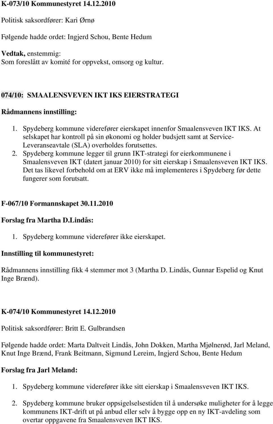 At selskapet har kontroll på sin økonomi og holder budsjett samt at Service- Leveranseavtale (SLA) overholdes forutsettes. 2.