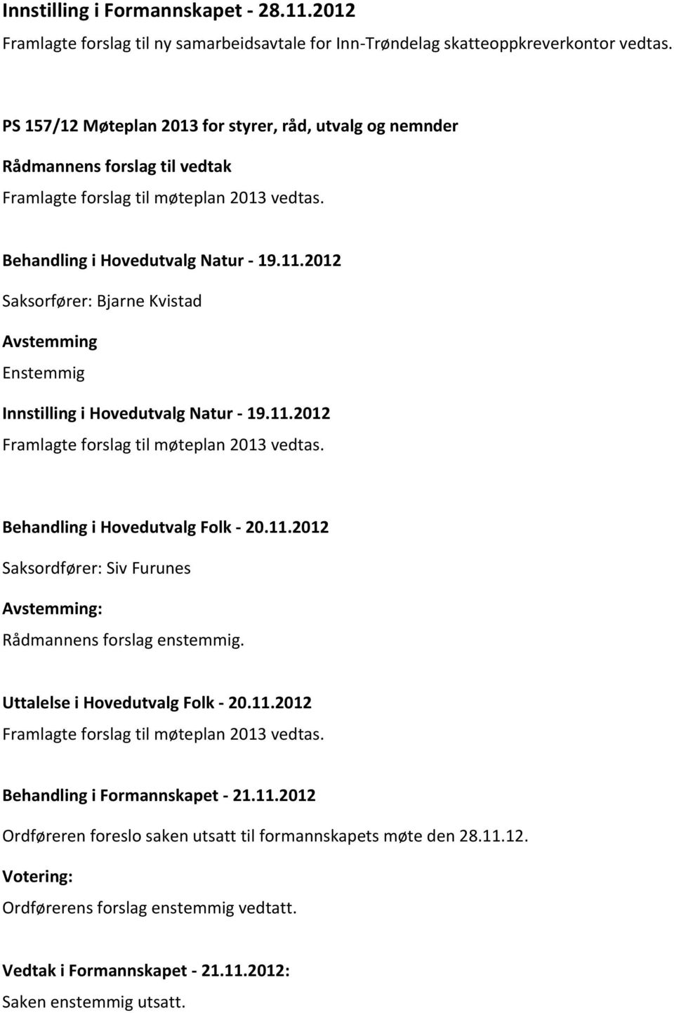 2012 Saksorfører: Bjarne Kvistad Avstemming Enstemmig Innstilling i Hovedutvalg Natur - 19.11.2012 Framlagte forslag til møteplan 2013 vedtas. Behandling i Hovedutvalg Folk - 20.11.2012 Saksordfører: Siv Furunes Rådmannens forslag enstemmig.