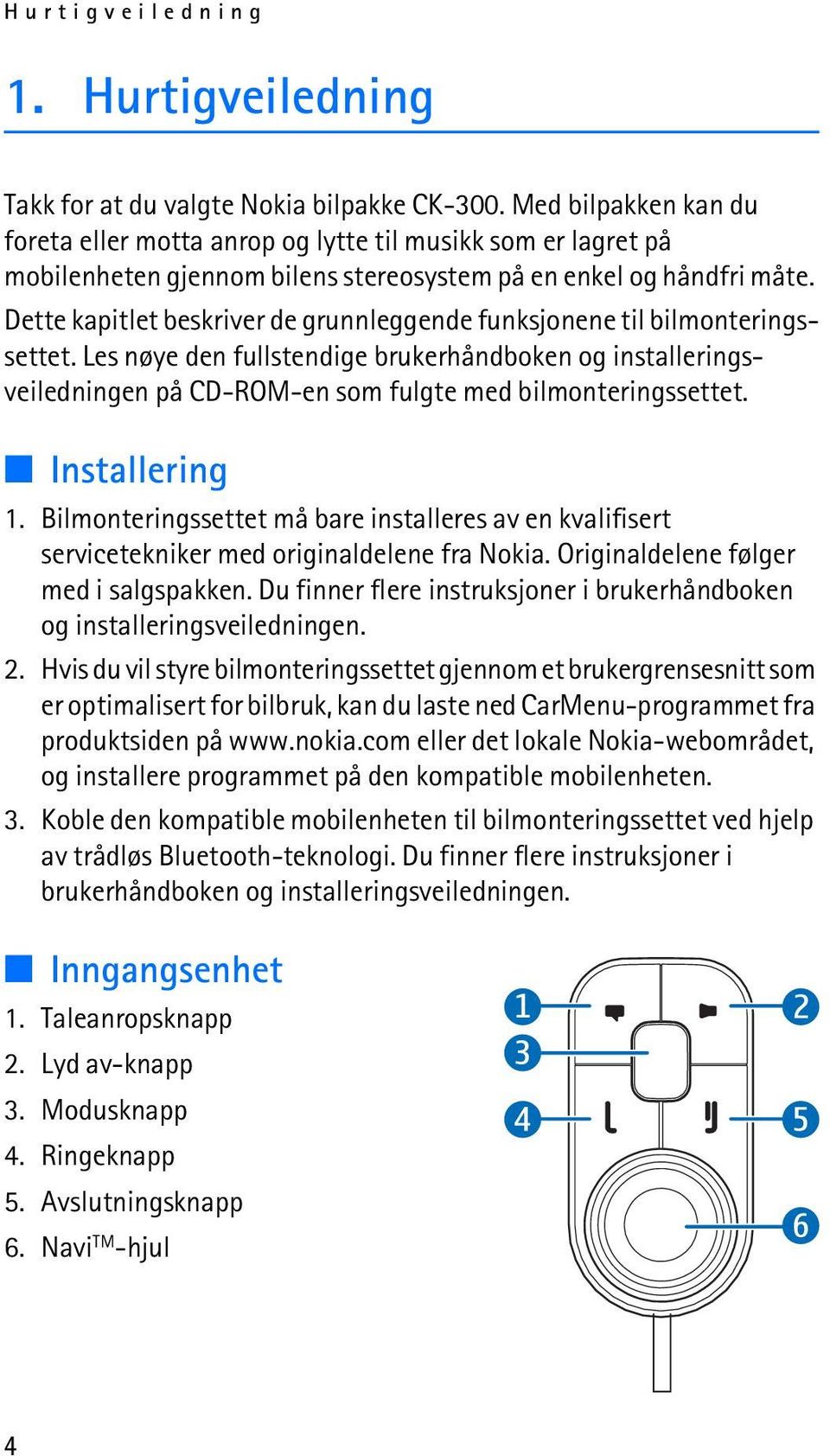 Dette kapitlet beskriver de grunnleggende funksjonene til bilmonteringssettet. Les nøye den fullstendige brukerhåndboken og installeringsveiledningen på CD-ROM-en som fulgte med bilmonteringssettet.