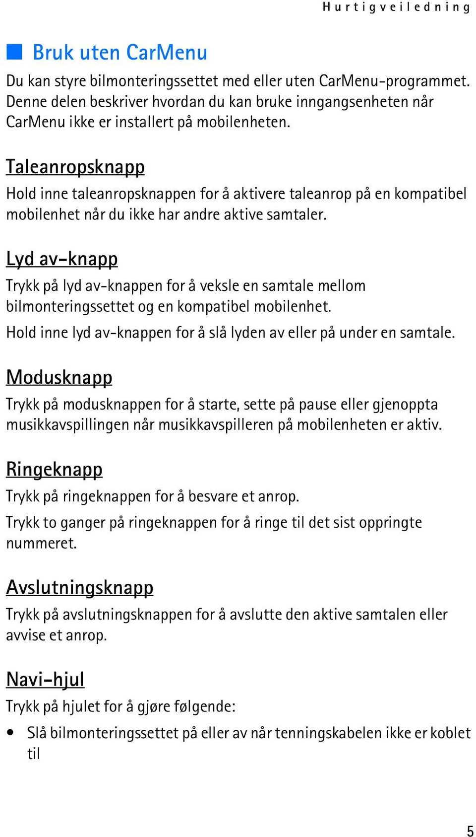 Taleanropsknapp Hold inne taleanropsknappen for å aktivere taleanrop på en kompatibel mobilenhet når du ikke har andre aktive samtaler.