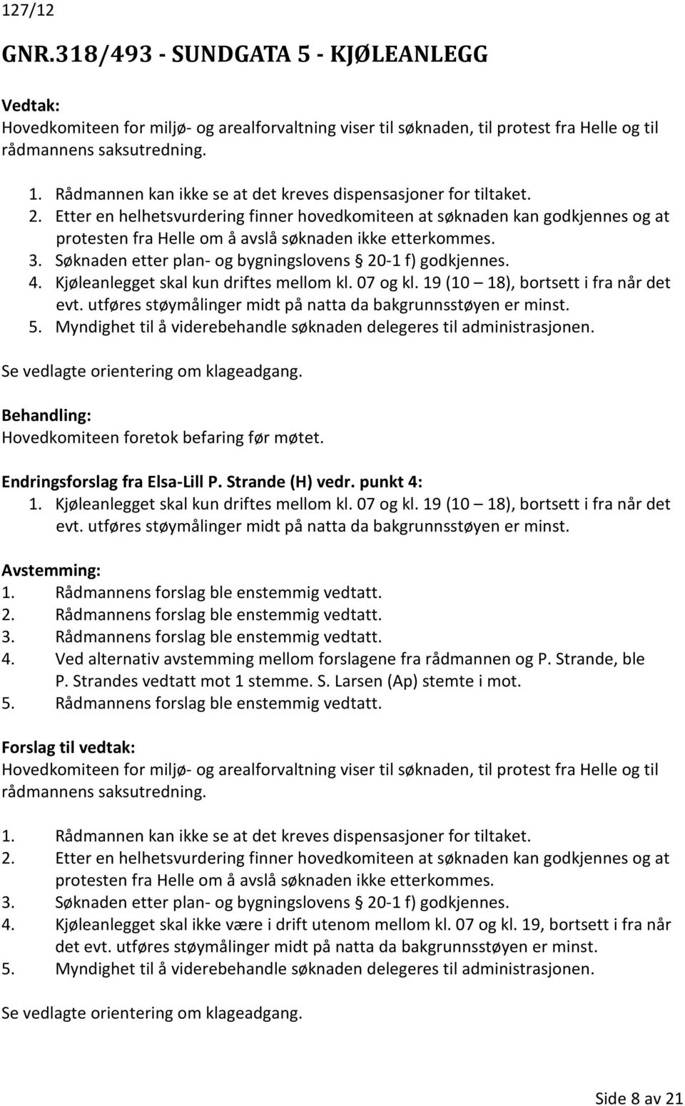 Etter en helhetsvurdering finner hovedkomiteen at søknaden kan godkjennes og at protesten fra Helle om å avslå søknaden ikke etterkommes. 3. Søknaden etter plan- og bygningslovens 20-1 f) godkjennes.