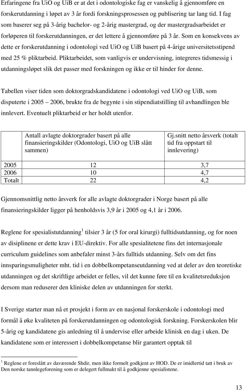 Som en konsekvens av dette er forskerutdanning i odontologi ved UiO og UiB basert på 4-årige universitetsstipend med 25 % pliktarbeid.