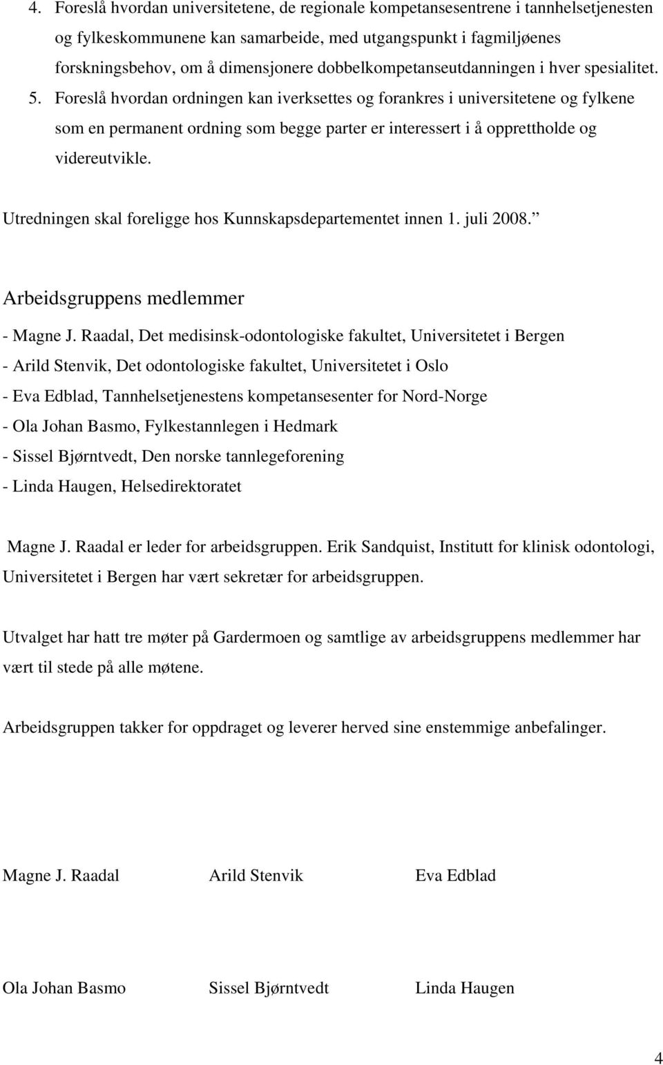 Foreslå hvordan ordningen kan iverksettes og forankres i universitetene og fylkene som en permanent ordning som begge parter er interessert i å opprettholde og videreutvikle.