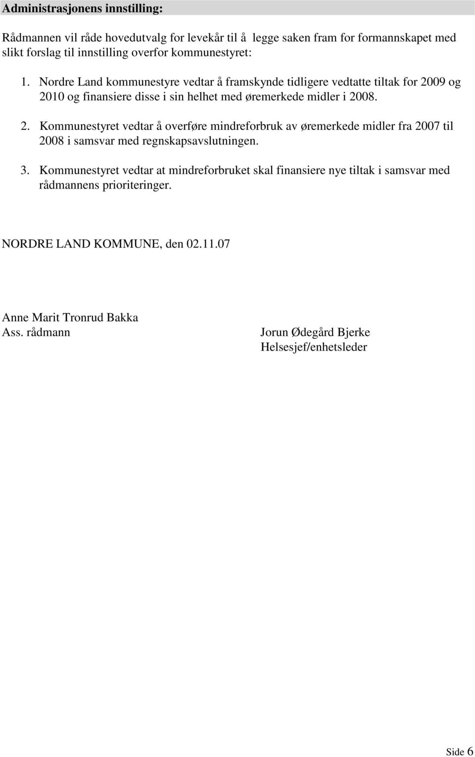 09 og 2010 og finansiere disse i sin helhet med øremerkede midler i 2008. 2. Kommunestyret vedtar å overføre mindreforbruk av øremerkede midler fra 2007 til 2008 i samsvar med regnskapsavslutningen.