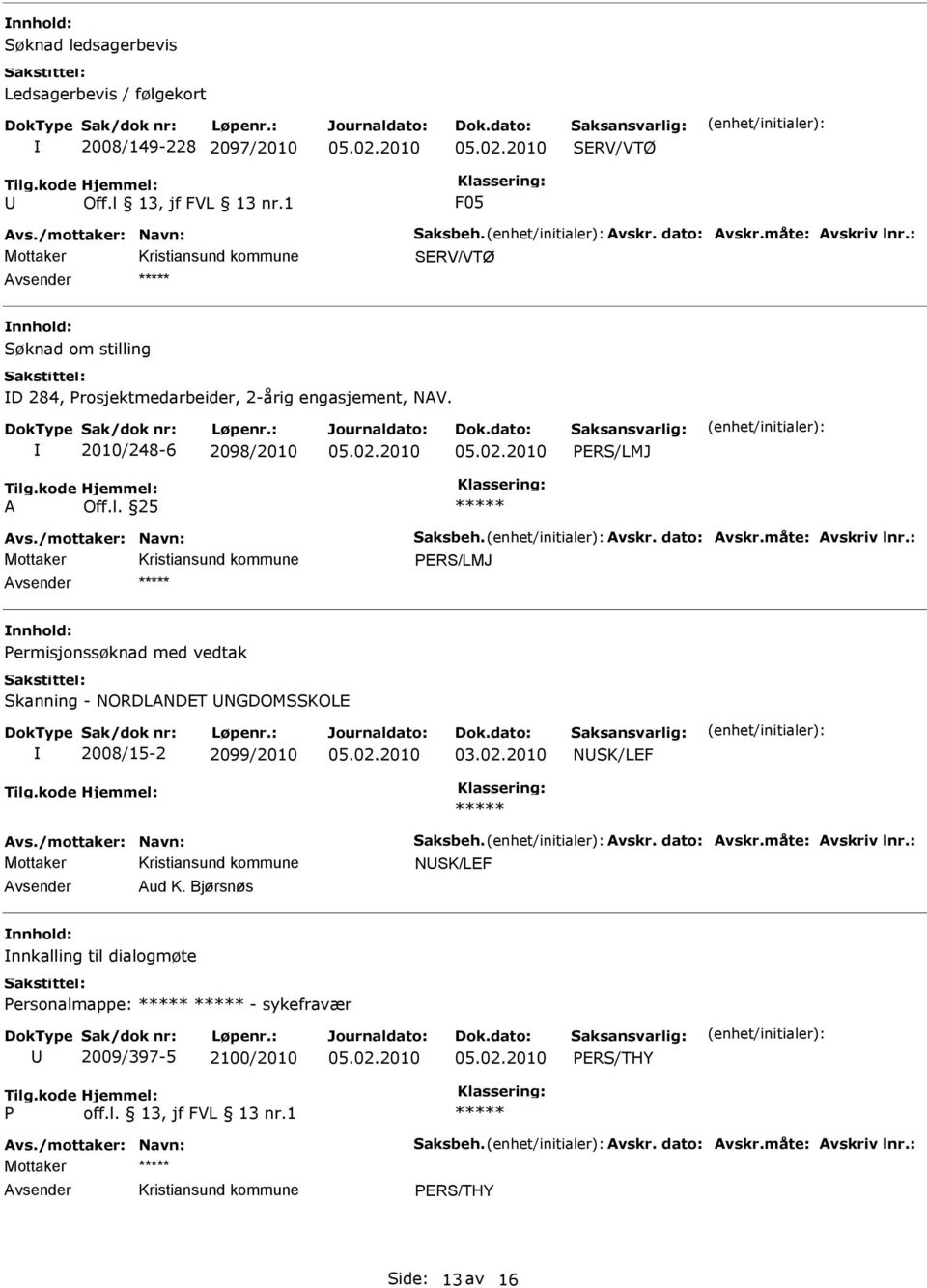 måte: Avskriv lnr.: RS/LMJ ermisjonssøknad med vedtak Skanning - NORDLANDT NGDOMSSKOL 2008/15-2 2099/2010 03.02.2010 NSK/LF Avs./mottaker: Navn: Saksbeh. Avskr. dato: Avskr.