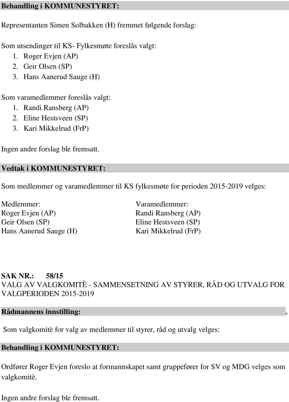 Vedtak i KOMMUNESTYRET: Som medlemmer og varamedlemmer til KS fylkesmøte for perioden 2015-2019 velges: Medlemmer: Roger Evjen (AP) Geir Olsen (SP) Hans Aanerud Sauge (H) Randi Ransberg (AP) Eline