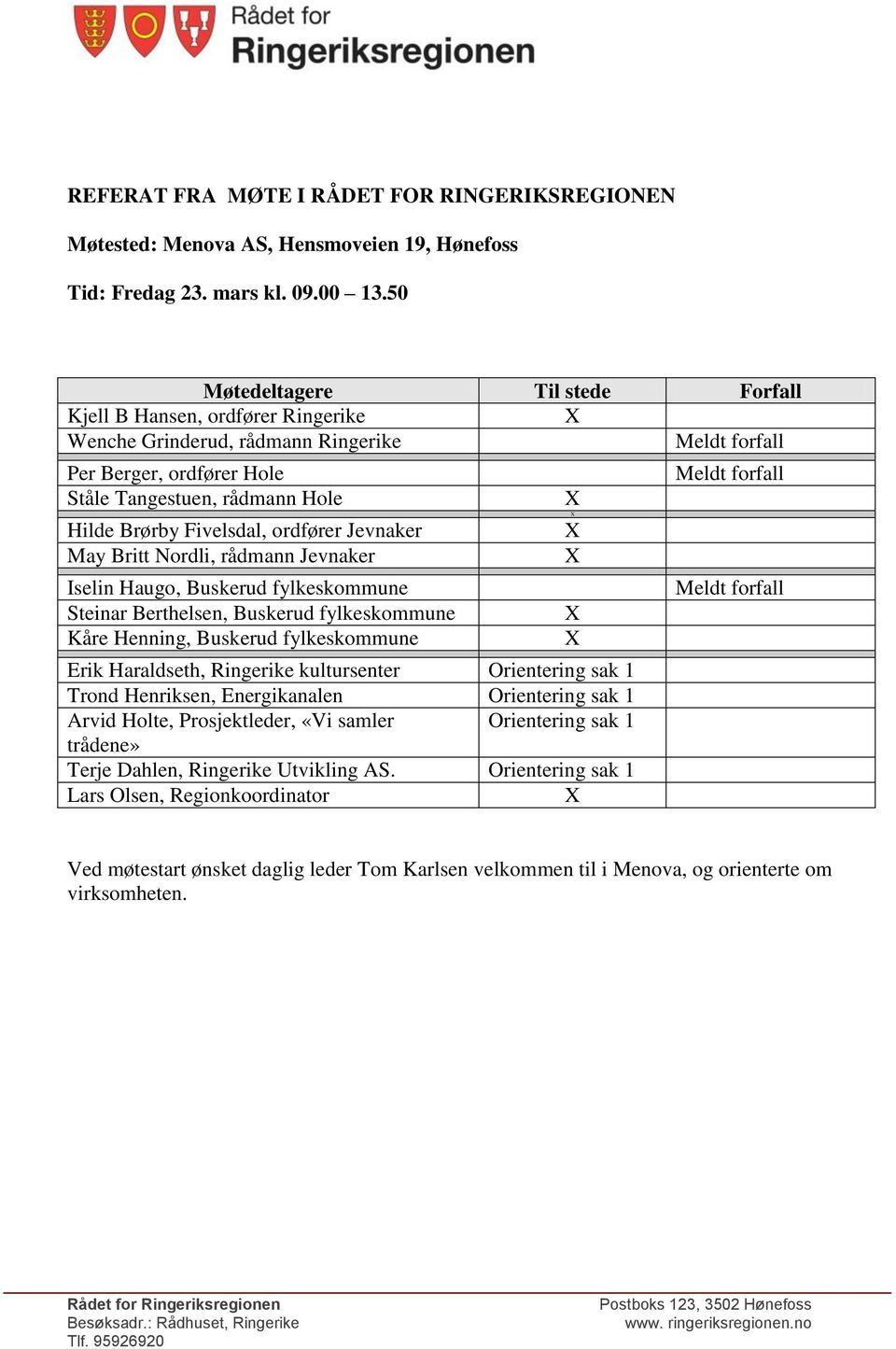 Jevnaker May Britt Nordli, rådmann Jevnaker Iselin Haugo, Buskerud fylkeskommune Steinar Berthelsen, Buskerud fylkeskommune Kåre Henning, Buskerud fylkeskommune Erik Haraldseth, Ringerike