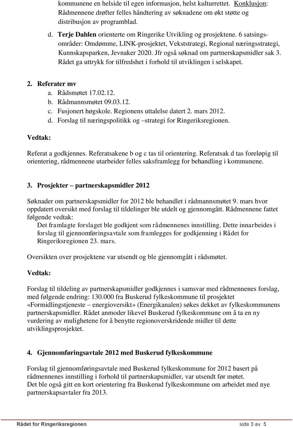 Rådet ga uttrykk for tilfredshet i forhold til utviklingen i selskapet. 2. Referater mv a. Rådsmøtet 17.02.12. b. Rådmannsmøtet 09.03.12. c. Fusjonert høgskole. Regionens uttalelse datert 2.