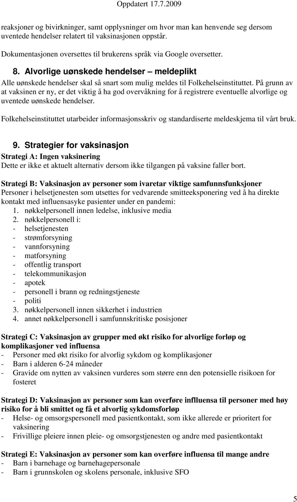 På grunn av at vaksinen er ny, er det viktig å ha god overvåkning for å registrere eventuelle alvorlige og uventede uønskede hendelser.