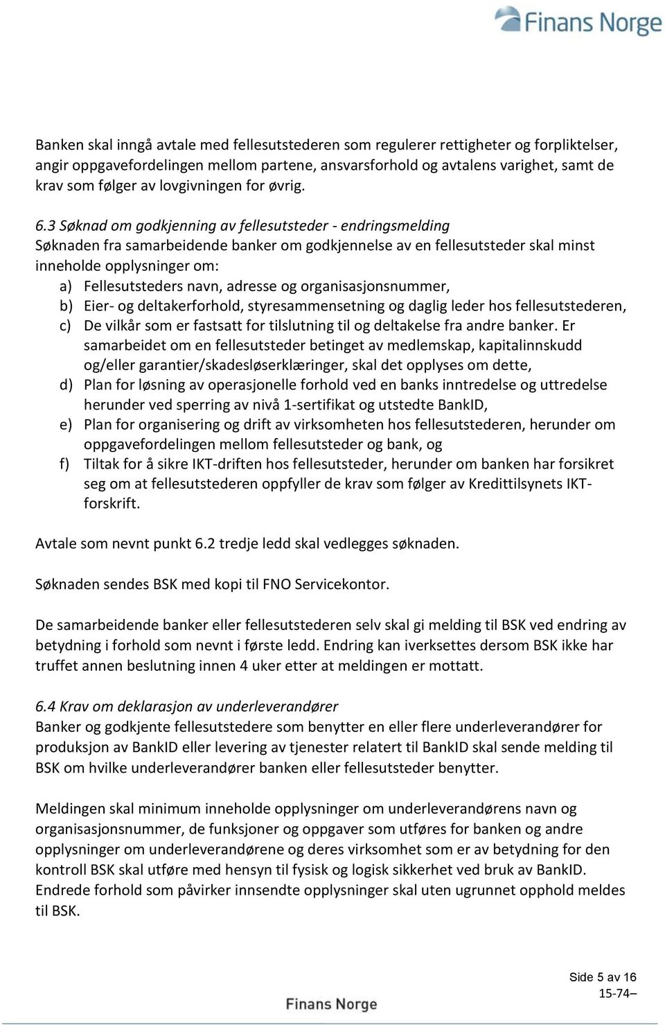 3 Søknad om godkjenning av fellesutsteder - endringsmelding Søknaden fra samarbeidende banker om godkjennelse av en fellesutsteder skal minst inneholde opplysninger om: a) Fellesutsteders navn,